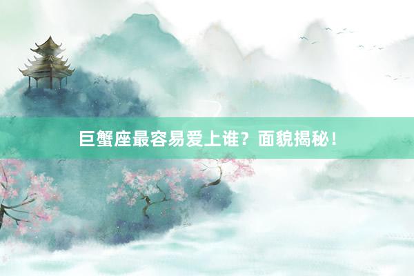 巨蟹座最容易爱上谁？面貌揭秘！